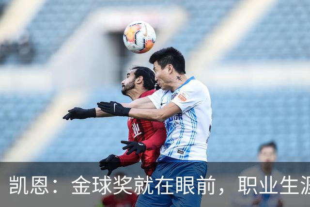 凯恩：金球奖就在眼前，职业生涯还要续写辉煌