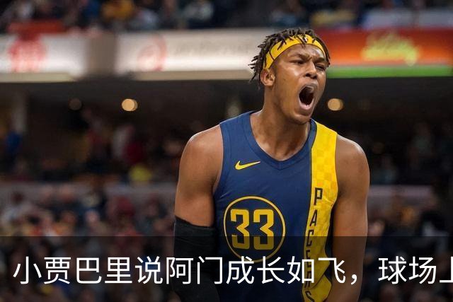 小贾巴里说阿门成长如飞，球场上的话匣子越来越能侃了！