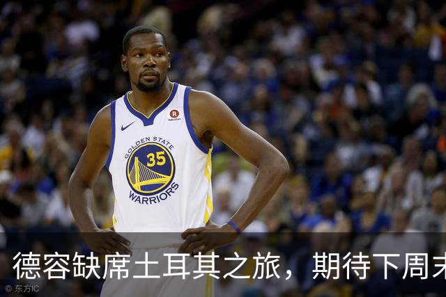 德容缺席土耳其之旅，期待下周末爆发！
