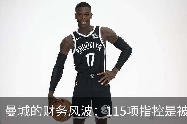 曼城的财务风波：115项指控是被流言蜚语还是证据链？