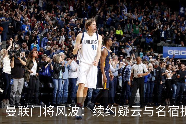 曼联门将风波：续约疑云与名宿拆台