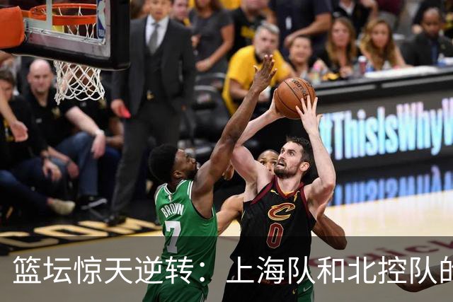 篮坛惊天逆转：上海队和北控队的悲喜交加