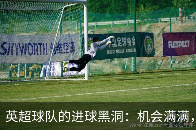 英超球队的进球黑洞：机会满满，进球捉襟见肘