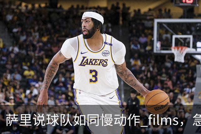 萨里说球队如同慢动作 films，急需点燃激情的火花！