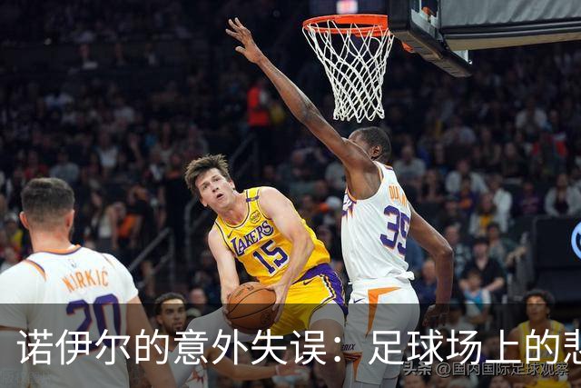 诺伊尔的意外失误：足球场上的悲剧喜剧