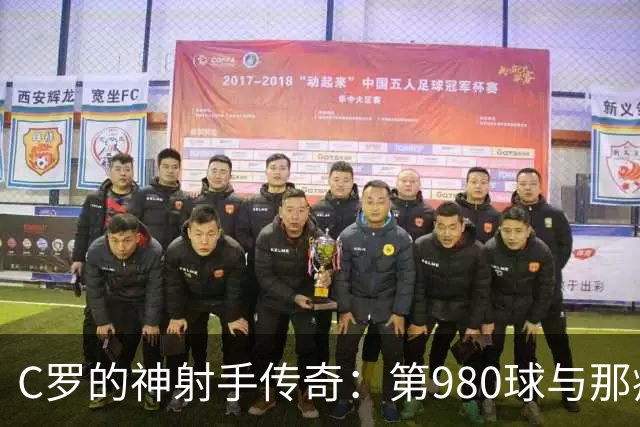C罗的神射手传奇：第980球与那疯狂的Siuuu庆祝